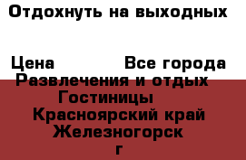 Отдохнуть на выходных › Цена ­ 1 300 - Все города Развлечения и отдых » Гостиницы   . Красноярский край,Железногорск г.